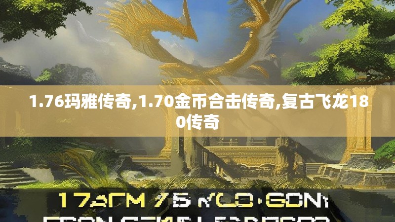 1.76玛雅传奇,1.70金币合击传奇,复古飞龙180传奇 1.76玛雅传奇,1.70金币合击传奇,复古飞龙180传奇
