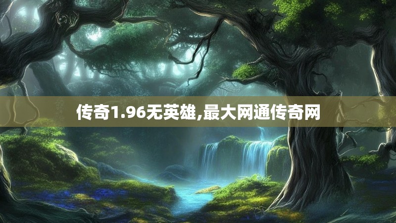 传奇1.96无英雄,最大网通传奇网 传奇1.96无英雄,最大网通传奇网