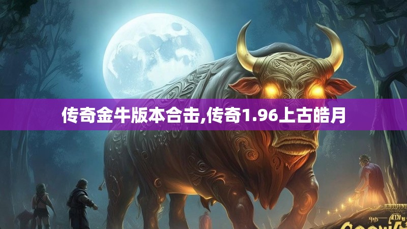 传奇金牛版本合击,传奇1.96上古皓月