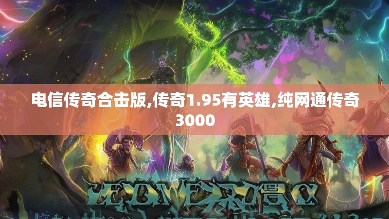 电信传奇合击版,传奇1.95有英雄,纯网通传奇3000