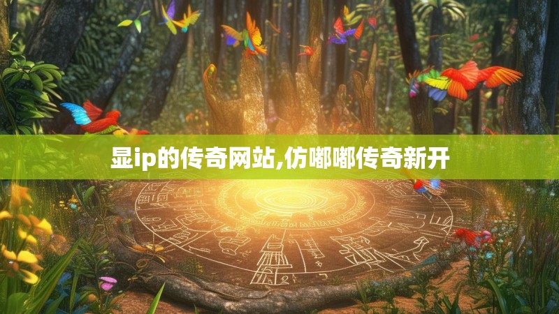 显ip的传奇网站,仿嘟嘟传奇新开 显ip的传奇网站,仿嘟嘟传奇新开
