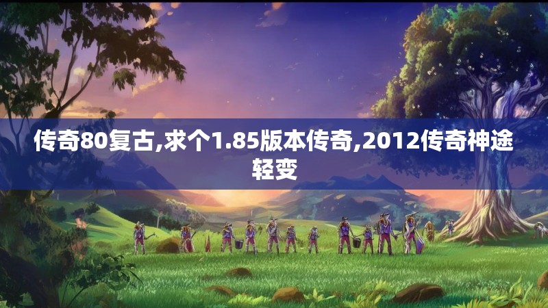 传奇80复古,求个1.85版本传奇,2012传奇神途轻变