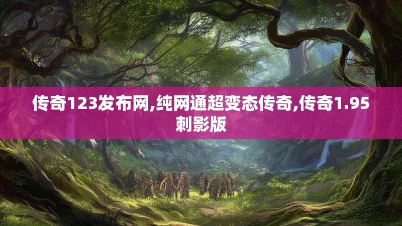 传奇123发布网,纯网通超变态传奇,传奇1.95刺影版