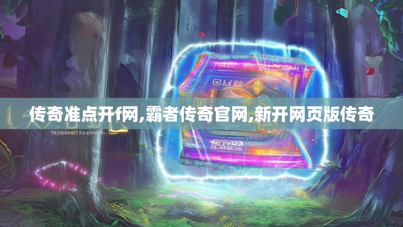 传奇准点开f网,霸者传奇官网,新开网页版传奇 传奇准点开f网,霸者传奇官网,新开网页版传奇