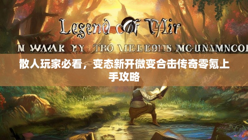 散人玩家必看，变态新开微变合击传奇零氪上手攻略