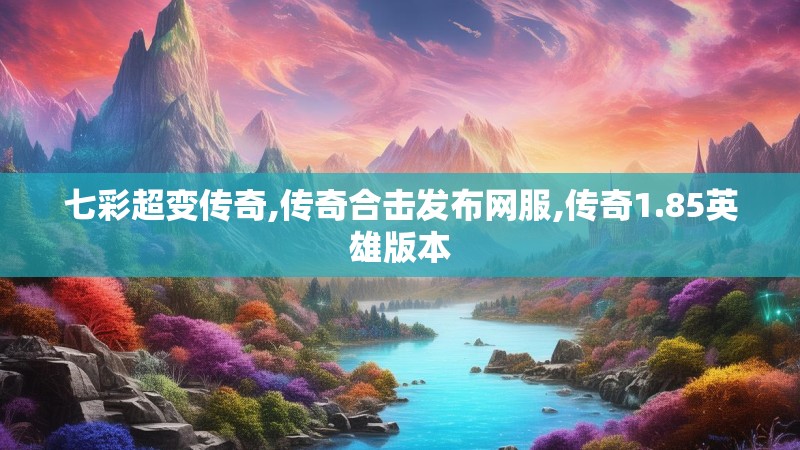 七彩超变传奇,传奇合击发布网服,传奇1.85英雄版本