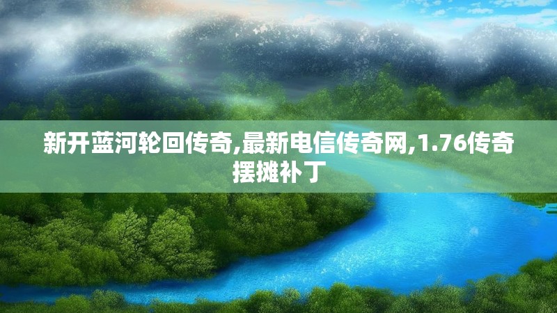 新开蓝河轮回传奇,最新电信传奇网,1.76传奇摆摊补丁
