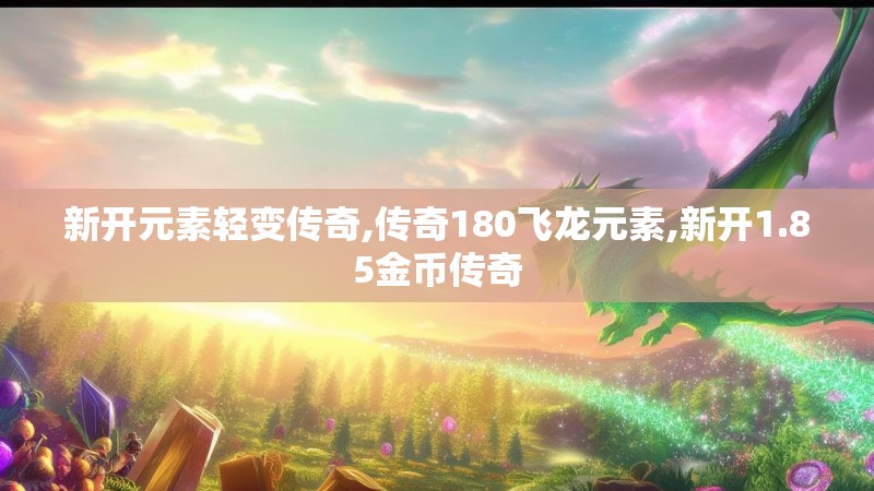 新开元素轻变传奇,传奇180飞龙元素,新开1.85金币传奇
