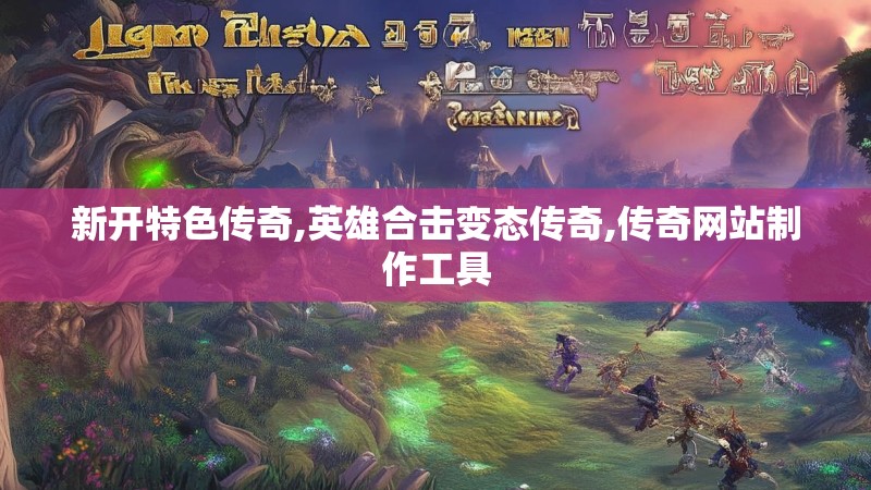 新开特色传奇,英雄合击变态传奇,传奇网站制作工具
