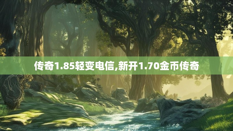传奇1.85轻变电信,新开1.70金币传奇