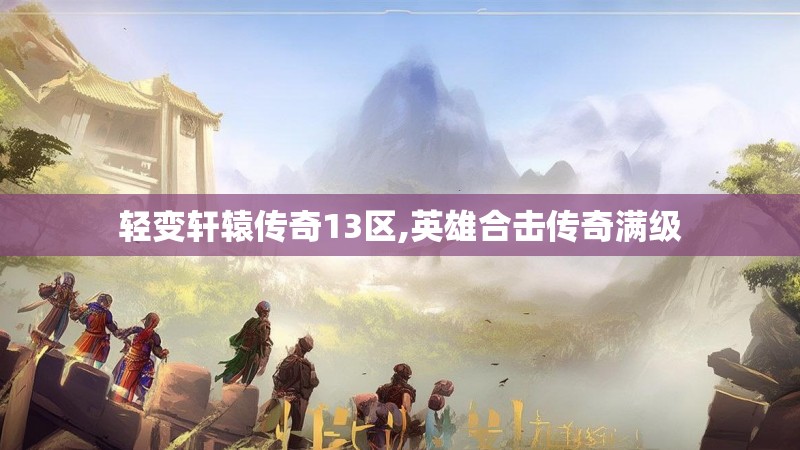 轻变轩辕传奇13区,英雄合击传奇满级