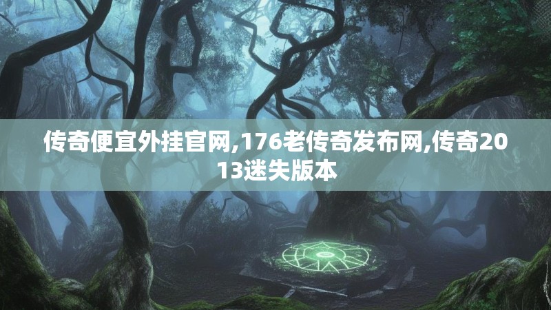 传奇便宜外挂官网,176老传奇发布网,传奇2013迷失版本