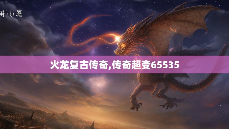 火龙复古传奇,传奇超变65535