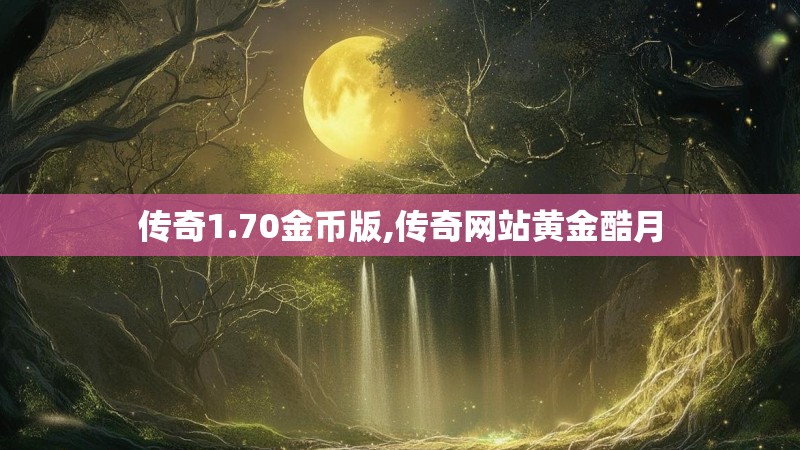 传奇1.70金币版,传奇网站黄金酷月