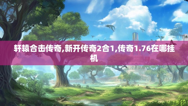 轩辕合击传奇,新开传奇2合1,传奇1.76在哪挂机