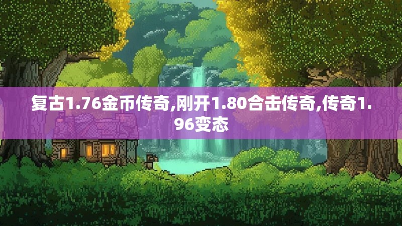复古1.76金币传奇,刚开1.80合击传奇,传奇1.96变态