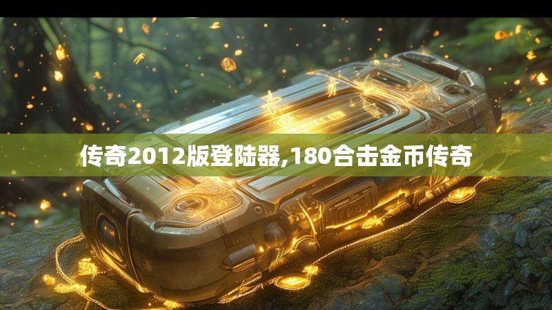 传奇2012版登陆器,180合击金币传奇