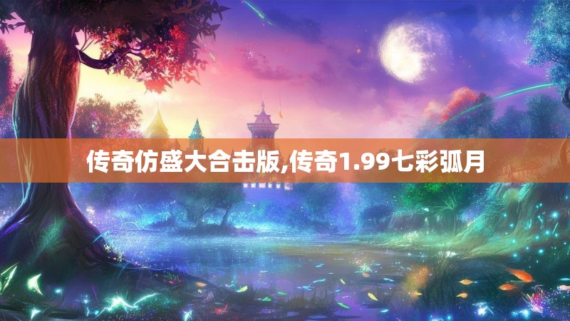 传奇仿盛大合击版,传奇1.99七彩弧月