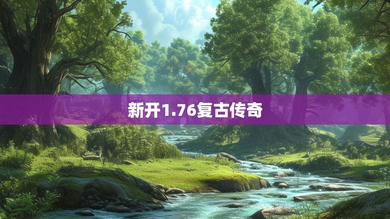 新开1.76复古传奇 新开1.76复古传奇