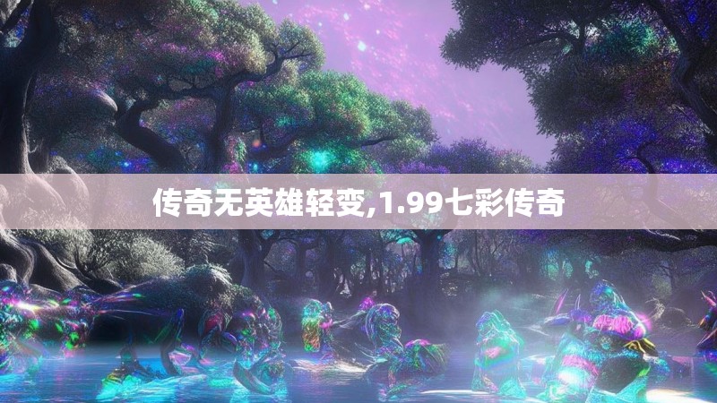 传奇无英雄轻变,1.99七彩传奇
