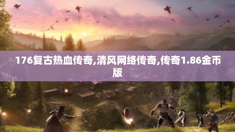 176复古热血传奇,清风网络传奇,传奇1.86金币版 176复古热血传奇,清风网络传奇,传奇1.86金币版