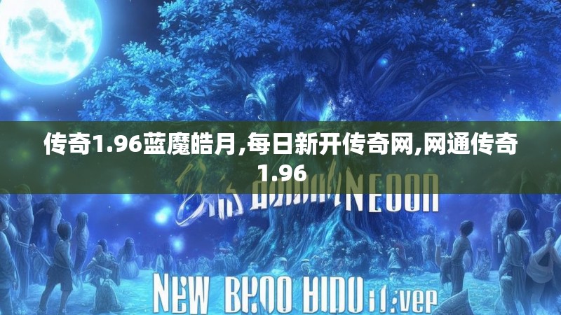 传奇1.96蓝魔皓月,每日新开传奇网,网通传奇1.96