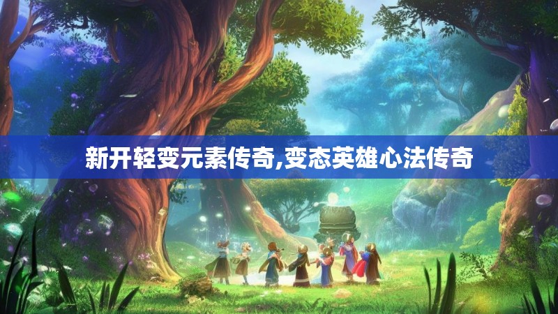 新开轻变元素传奇,变态英雄心法传奇