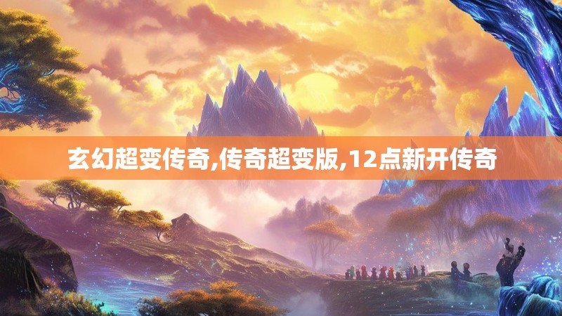 玄幻超变传奇,传奇超变版,12点新开传奇