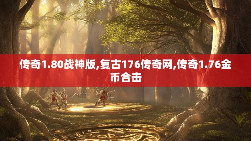 传奇1.80战神版,复古176传奇网,传奇1.76金币合击