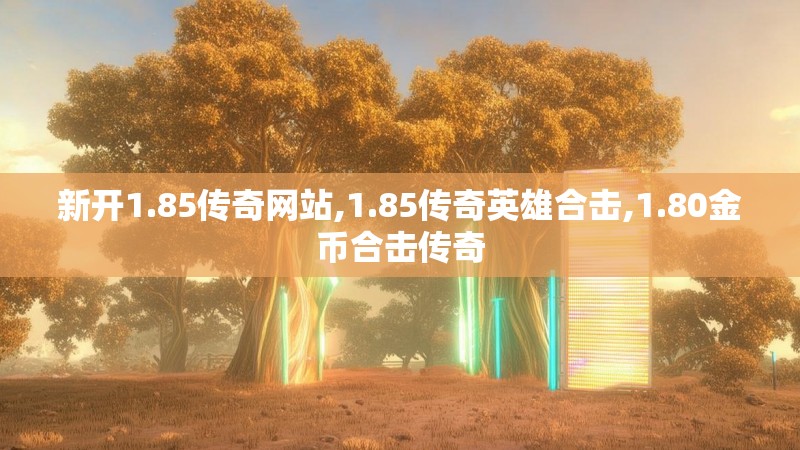 新开1.85传奇网站,1.85传奇英雄合击,1.80金币合击传奇 新开1.85传奇网站,1.85传奇英雄合击,1.80金币合击传奇