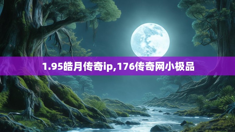 1.95皓月传奇ip,176传奇网小极品