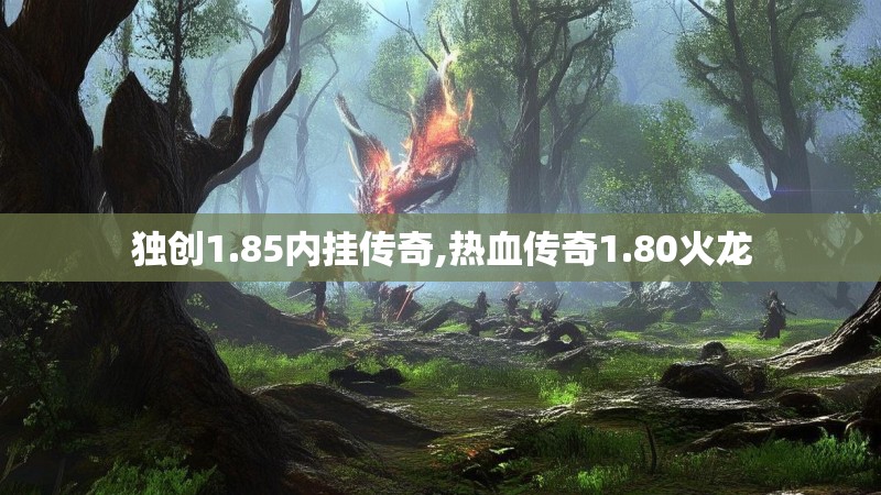 独创1.85内挂传奇,热血传奇1.80火龙
