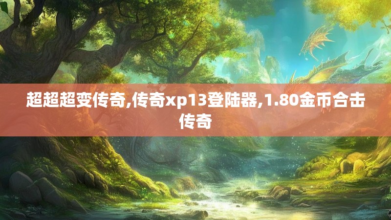 超超超变传奇,传奇xp13登陆器,1.80金币合击传奇