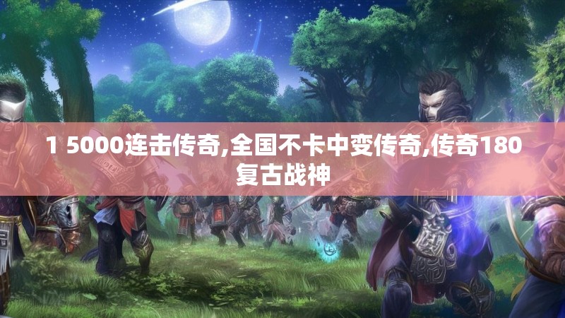 1 5000连击传奇,全国不卡中变传奇,传奇180复古战神