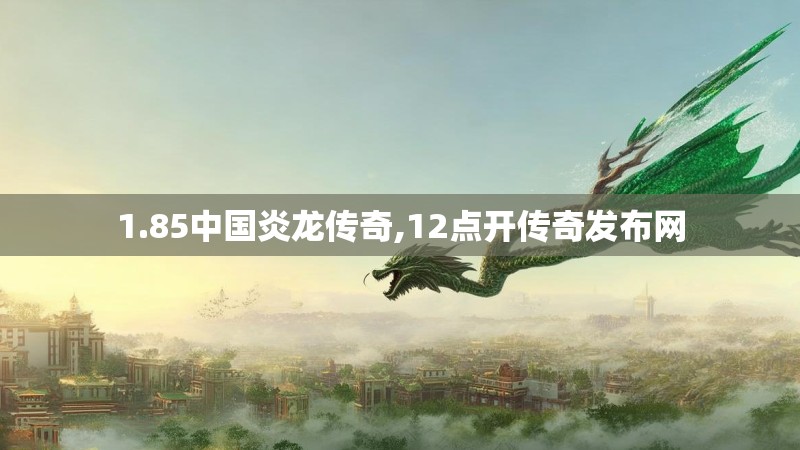 1.85中国炎龙传奇,12点开传奇发布网