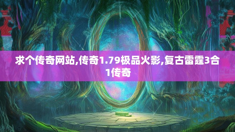 求个传奇网站,传奇1.79极品火影,复古雷霆3合1传奇