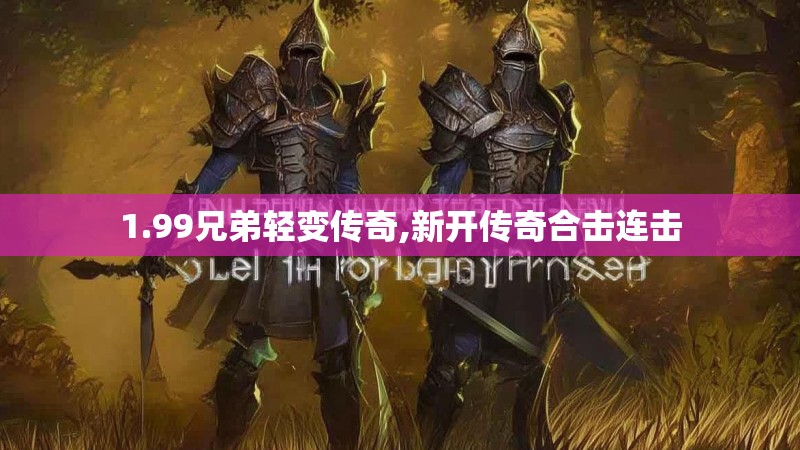 1.99兄弟轻变传奇,新开传奇合击连击