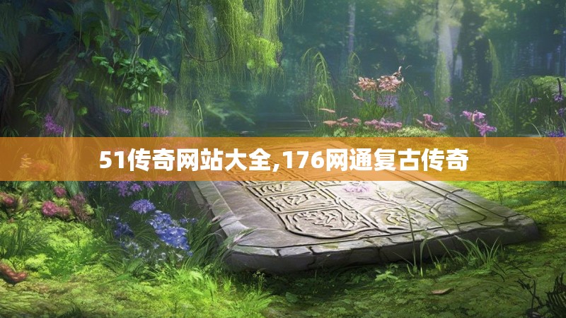 51传奇网站大全,176网通复古传奇