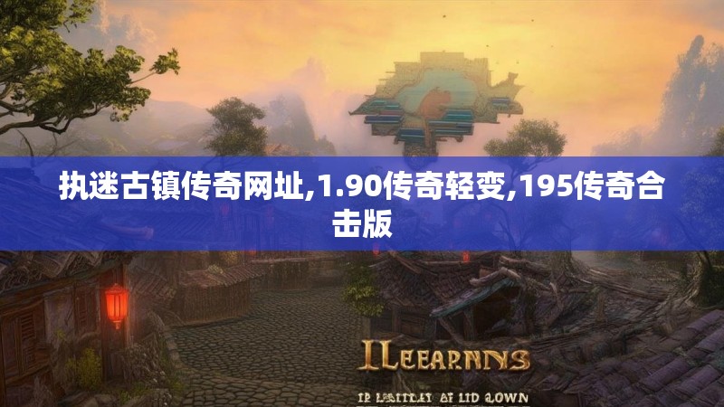 执迷古镇传奇网址,1.90传奇轻变,195传奇合击版 执迷古镇传奇网址,1.90传奇轻变,195传奇合击版