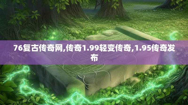 76复古传奇网,传奇1.99轻变传奇,1.95传奇发布