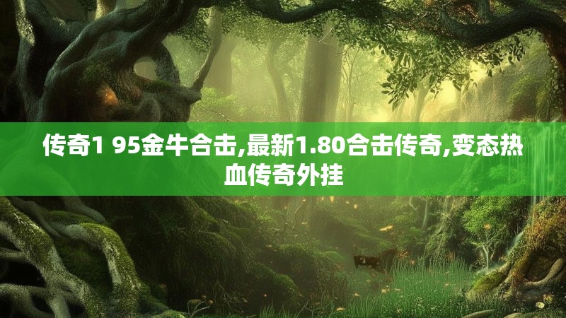 传奇1 95金牛合击,最新1.80合击传奇,变态热血传奇外挂