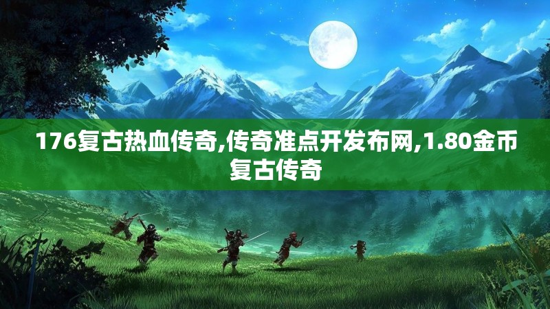 176复古热血传奇,传奇准点开发布网,1.80金币复古传奇