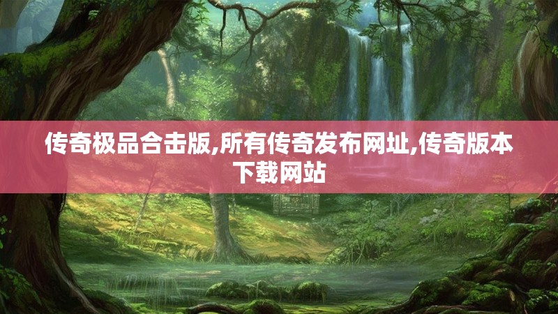 传奇极品合击版,所有传奇发布网址,传奇版本下载网站 传奇极品合击版,所有传奇发布网址,传奇版本下载网站