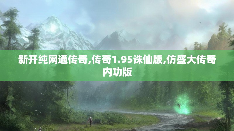 新开纯网通传奇,传奇1.95诛仙版,仿盛大传奇内功版