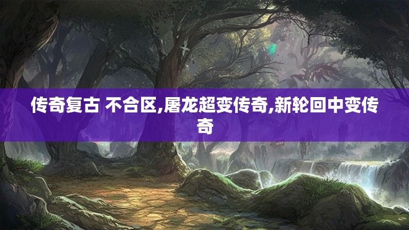 传奇复古 不合区,屠龙超变传奇,新轮回中变传奇