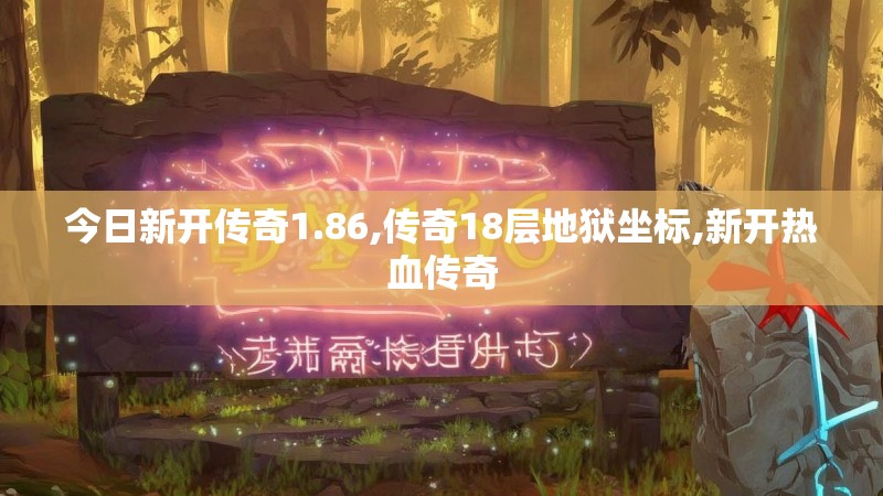今日新开传奇1.86,传奇18层地狱坐标,新开热血传奇