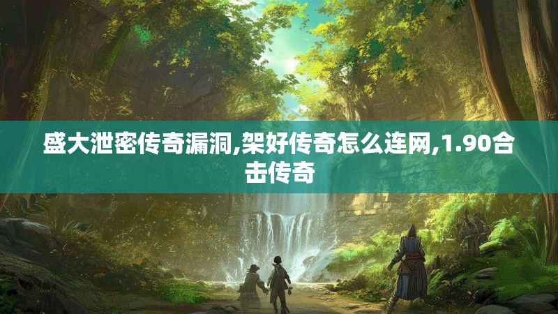 盛大泄密传奇漏洞,架好传奇怎么连网,1.90合击传奇 盛大泄密传奇漏洞,架好传奇怎么连网,1.90合击传奇