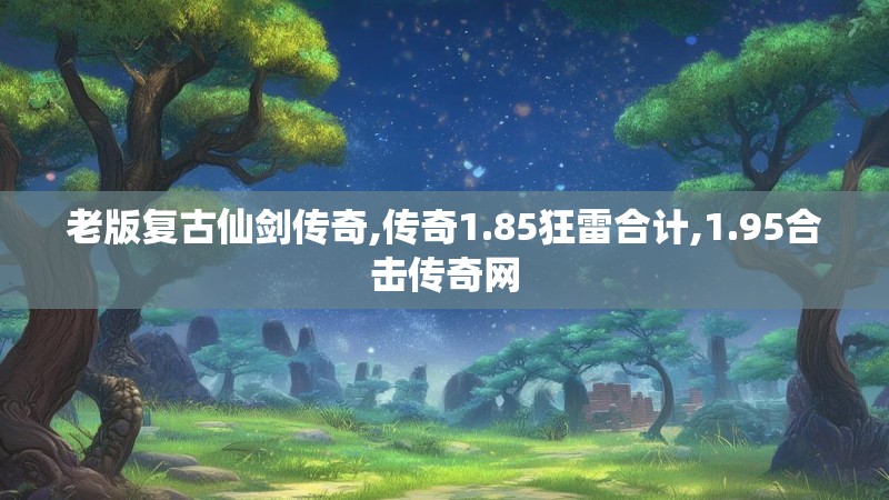老版复古仙剑传奇,传奇1.85狂雷合计,1.95合击传奇网