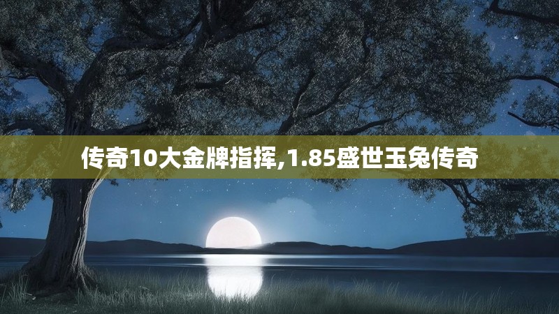 传奇10大金牌指挥,1.85盛世玉兔传奇