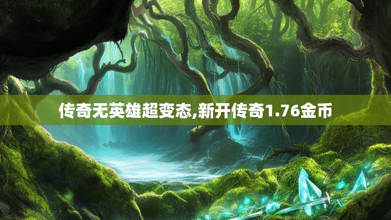 传奇无英雄超变态,新开传奇1.76金币